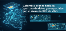 Colombia avanza hacia la apertura de datos geoespaciales con el Acuerdo 003 de 2025